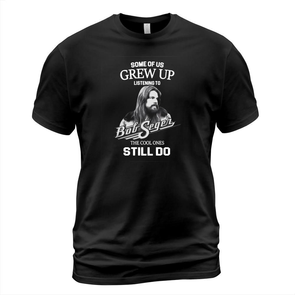 Bob Seger Some Of Us Grew Up Listening To Big Segen The Cool Ones Still Do T-Shirt Unisex
