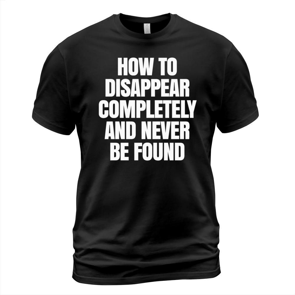 HOW TO DISAPPEAR COMPLETELY T-Shirt Unisex
