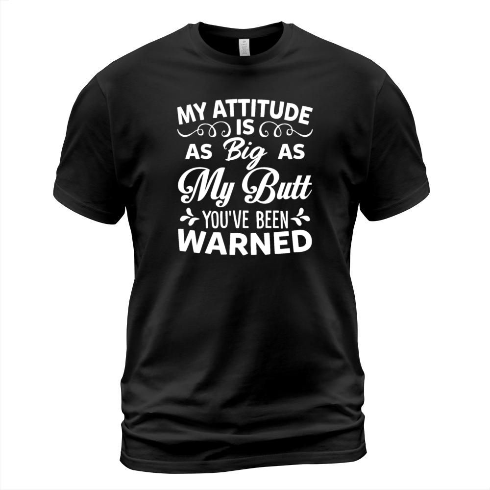 My Attitude is Big As My Butt Youre Been Warned T-Shirt Unisex