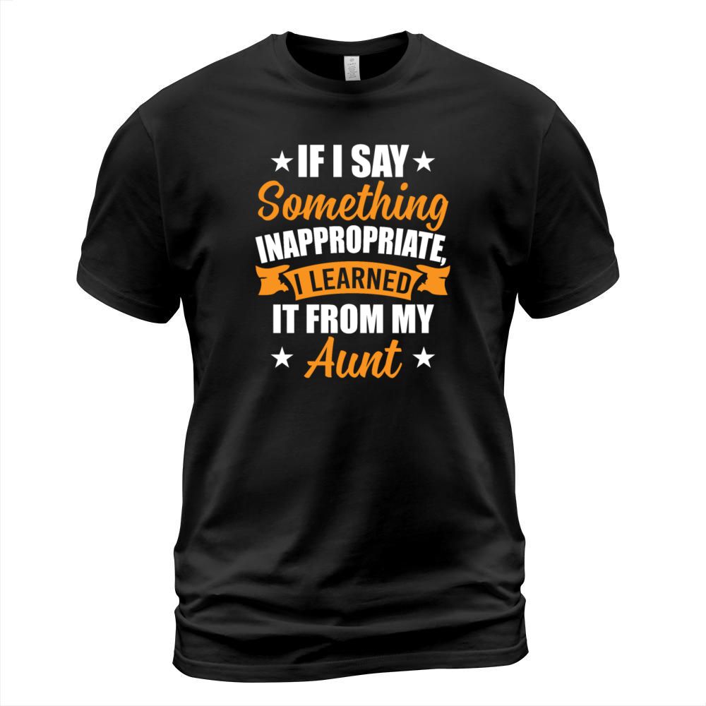 Something Inappropriate I Learned It From My Aunt T-Shirt Unisex
