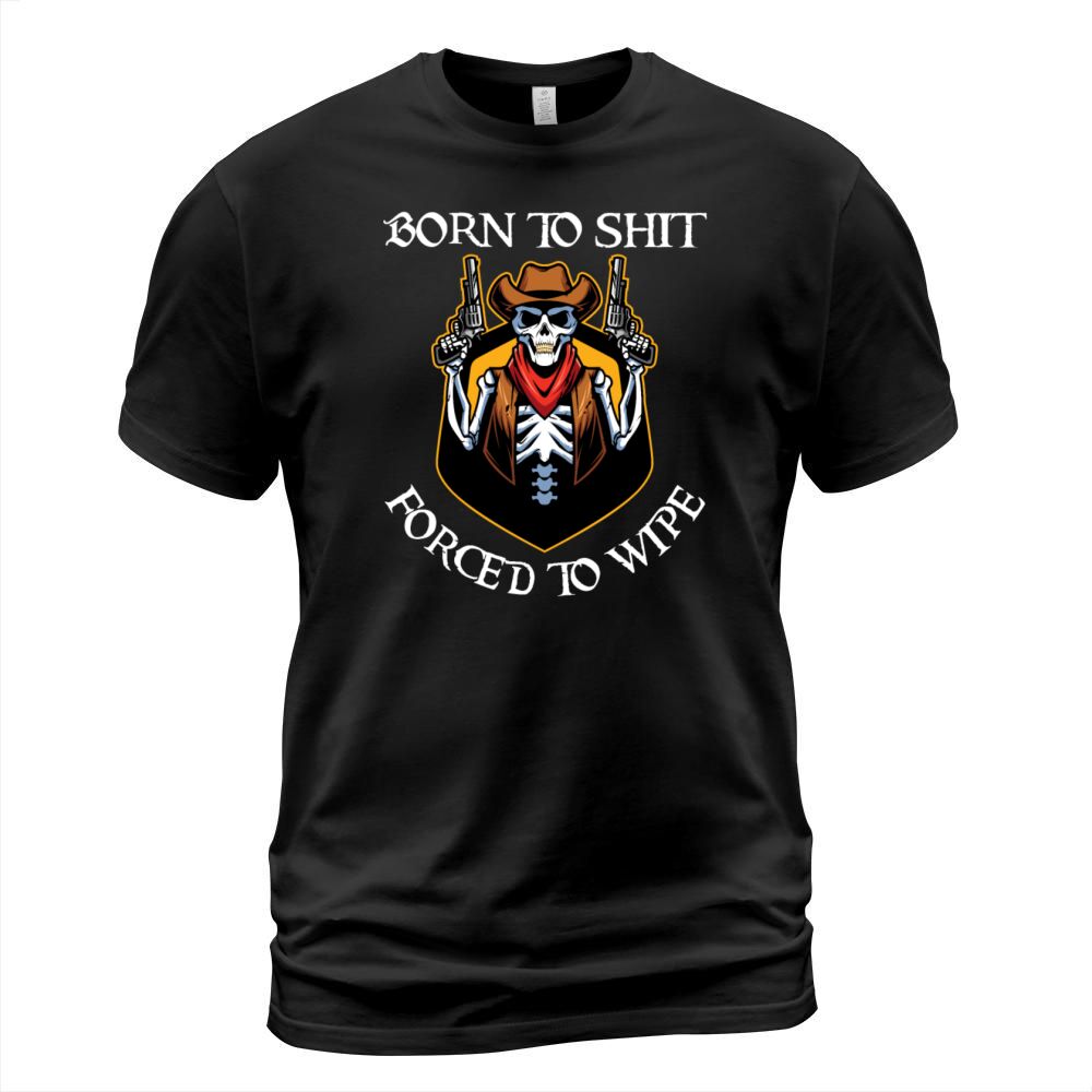 Born to Shit Forced to Wipe T-Shirt Unisex