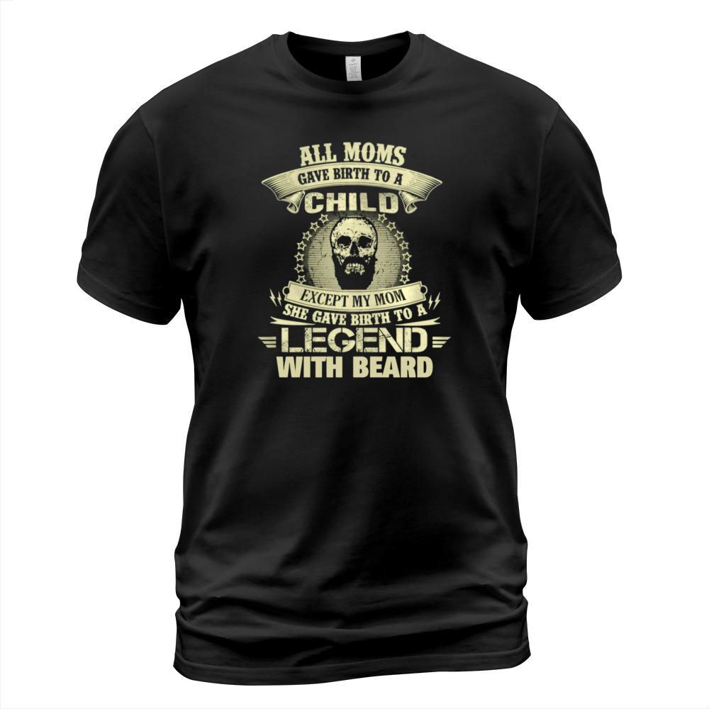 Beard - My moms gave birth to a legend beard T shirt T-Shirt Unisex