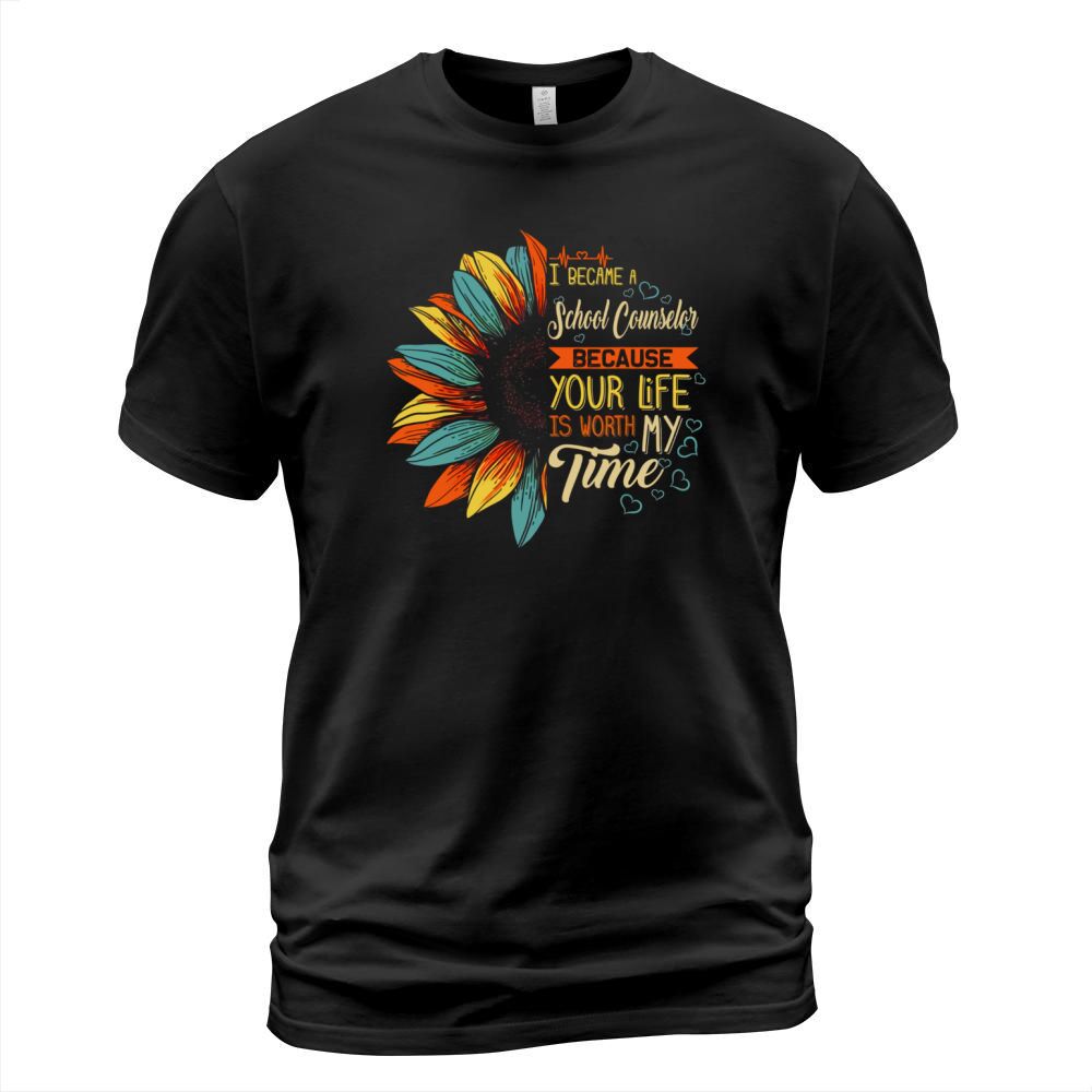 I Became A School Counselor Because Your Life Is Worth My Time shirt T-Shirt Unisex