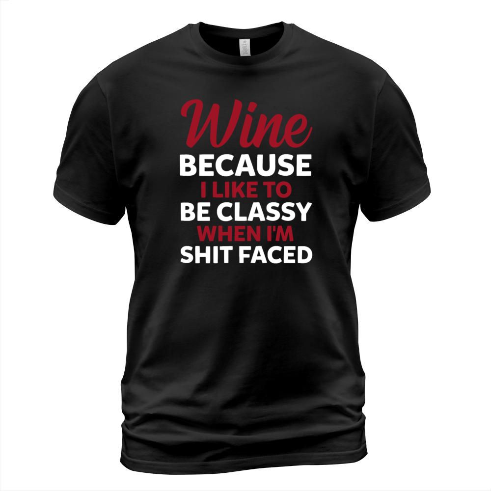 Wine Because I Like To Be Classy When Im Shit T-Shirt Unisex