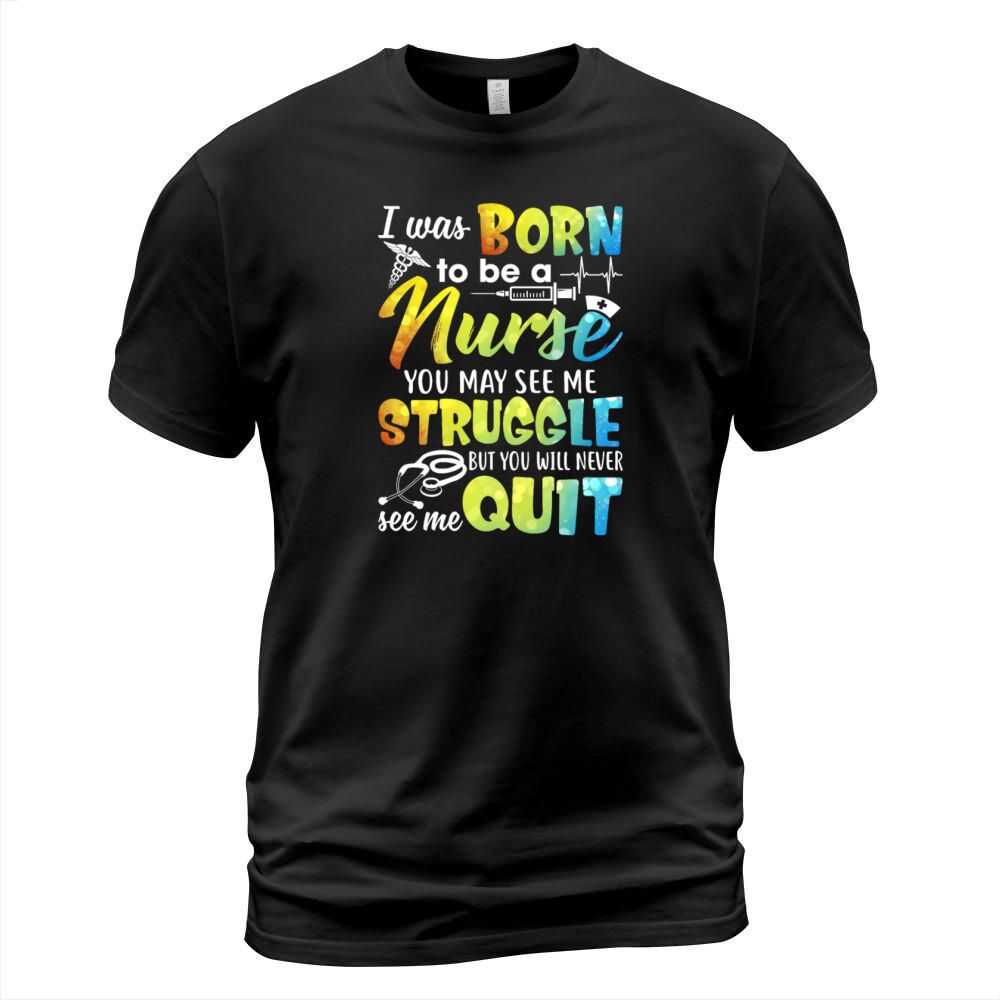 I Was Born To Be A Nurse You May See Me Struggle T-Shirt Unisex