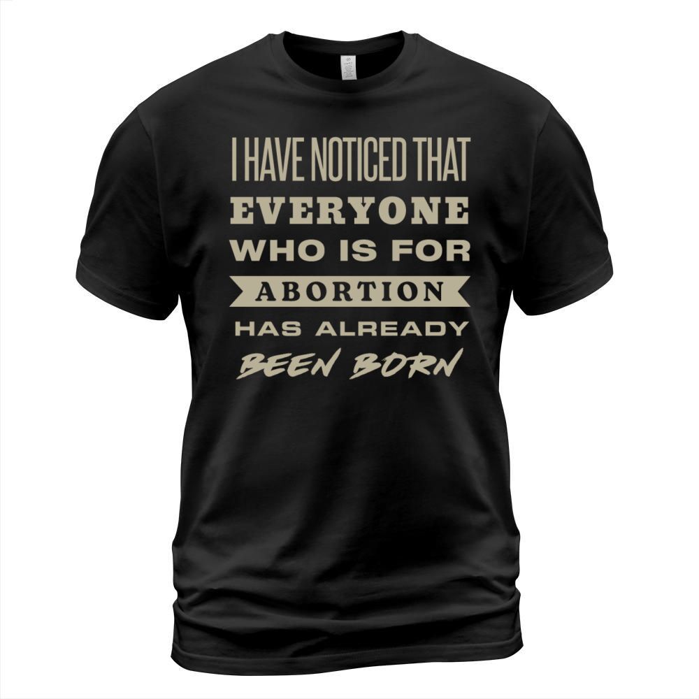 I Have Noticed That Everyone Who Is For Abortion T-Shirt Unisex