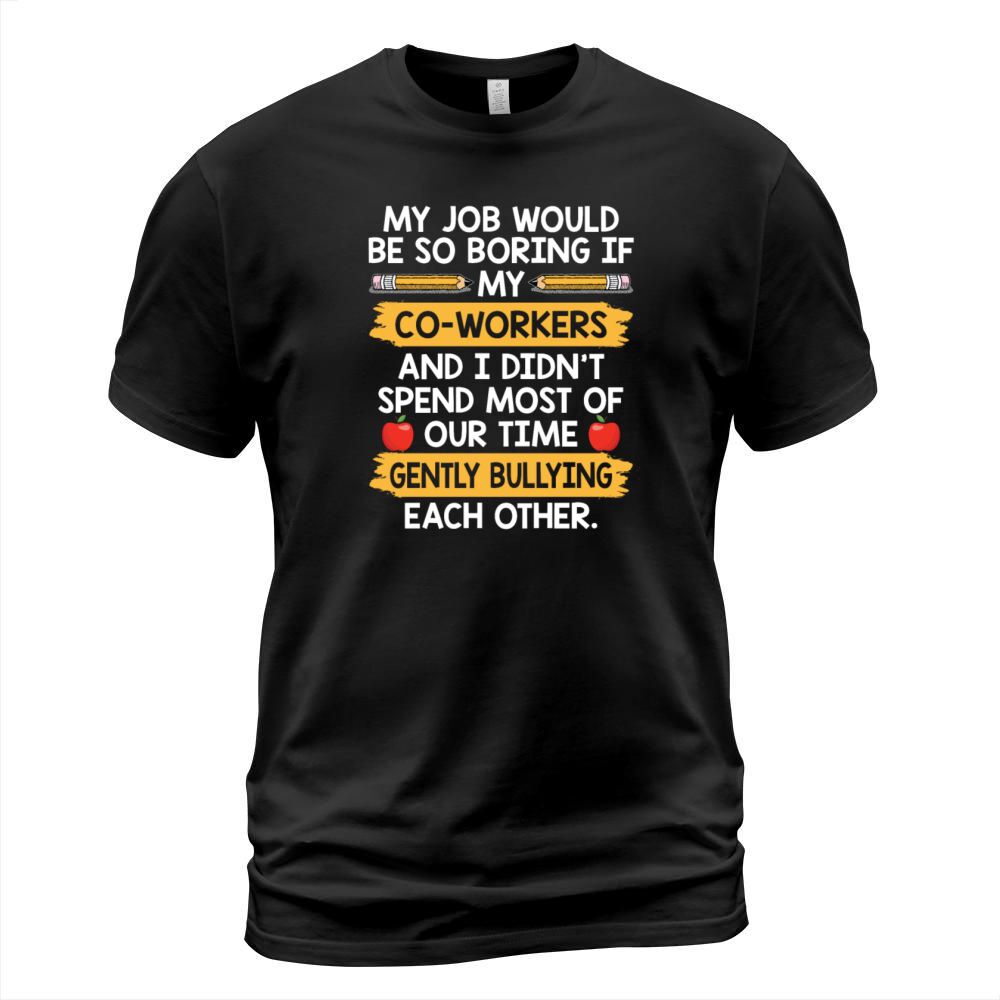 My Job Would Be So Boring If My Co Workers T-Shirt Unisex