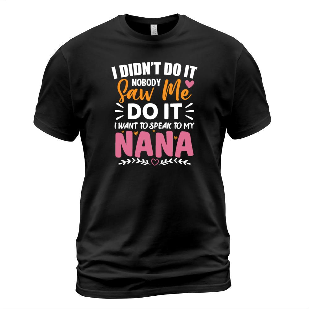 Nobody Saw Me Do It I Want To Speak To My Nana T-Shirt Unisex