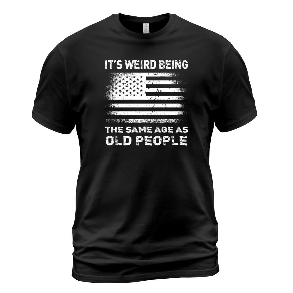 Its Weird Being The Same Age As Old People T-Shirt Unisex