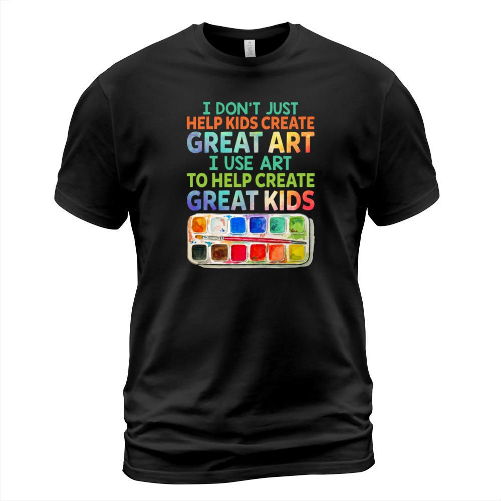 I Dont Just Help Kids Create Great Art I Use Art T-Shirt Unisex