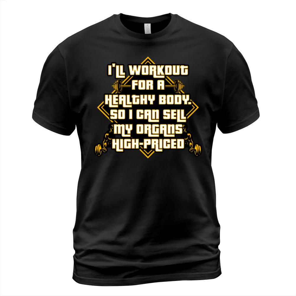 Ill Workout For A Health Body So I Can Sell Organ T-Shirt Unisex