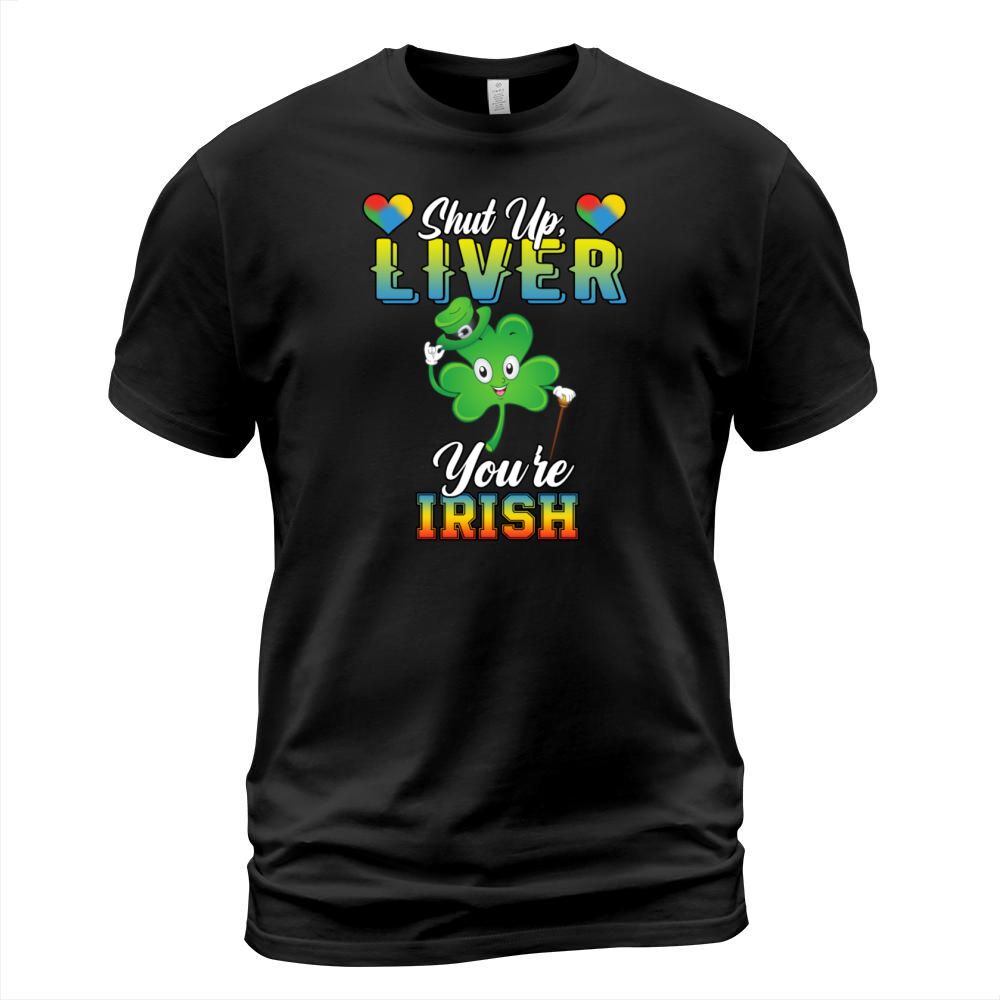 Shut Up Liver Youre Irish Funny Humor Quotes T-Shirt Unisex