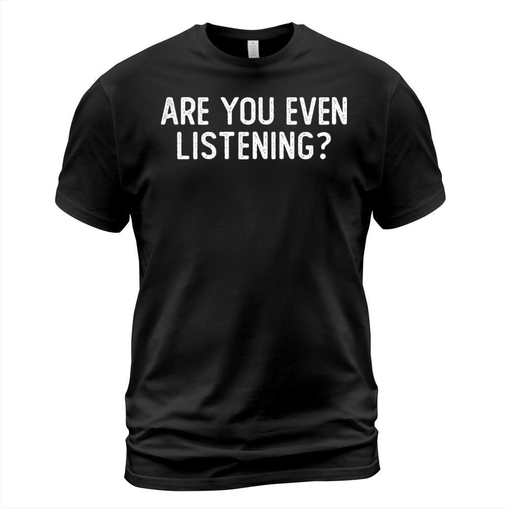 Are you even listening Funny Adult Humor T-Shirt Unisex