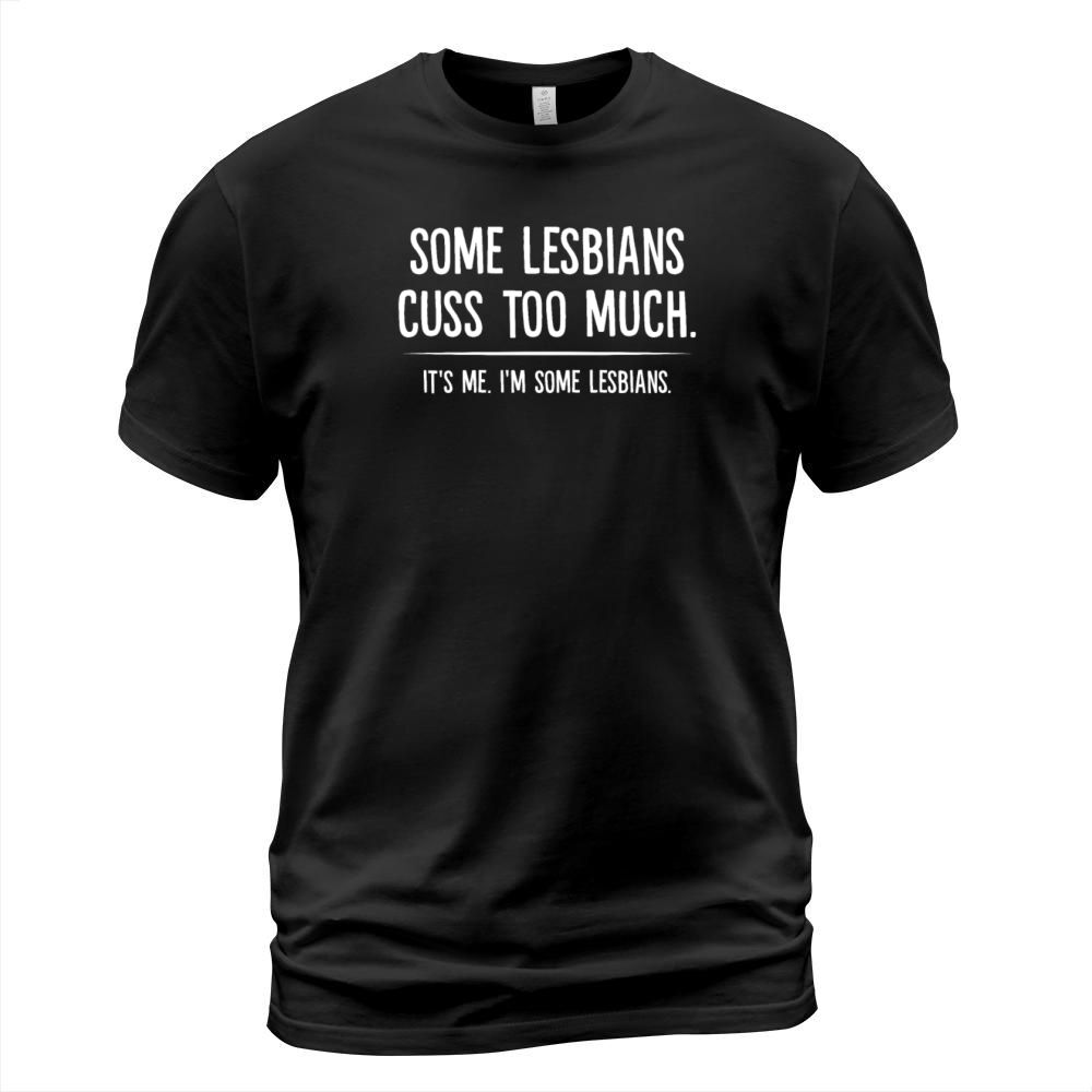 Some Lesbians Cuss Too Much Its Me T-Shirt Unisex