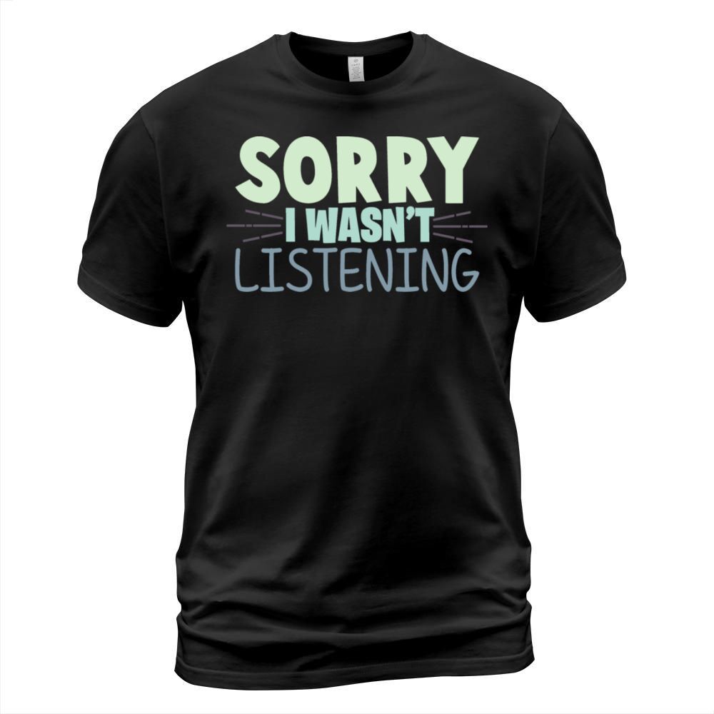 Sorry I Wasnt Listening Funny Sarcastic Quote T-Shirt Unisex