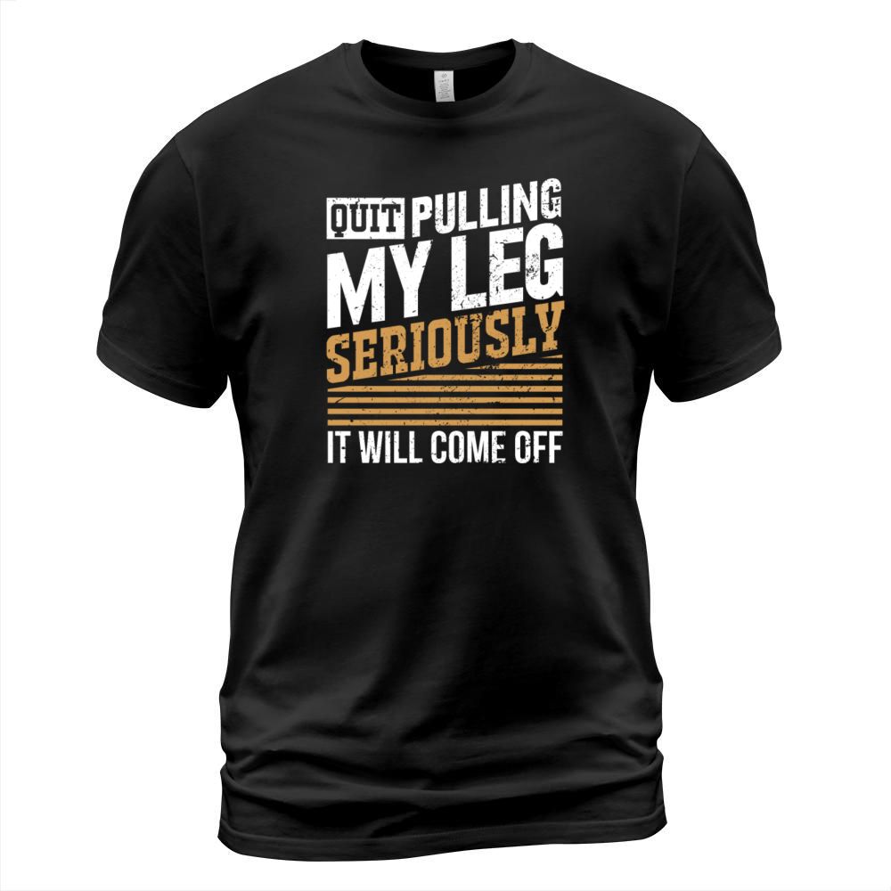 Quit Pulling My Leg Seriously It Will Come Off T-Shirt Unisex