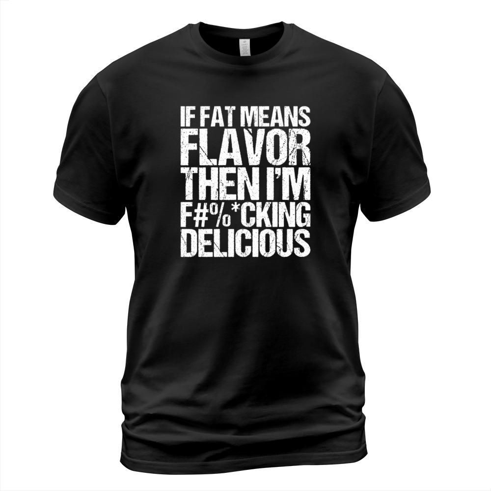 If Fat Means Flavor Then I m Fucking Delicious T-Shirt Unisex