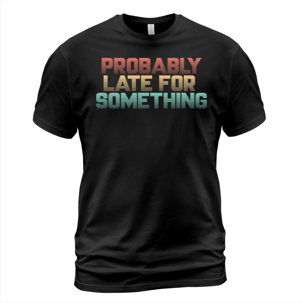 Vintage Probably Late For Something - Funny Shirt T-Shirt Unisex