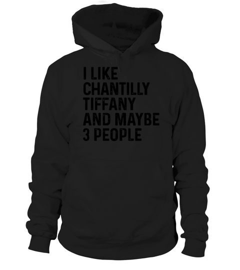 I Like Chantilly Tiffany And Maybe 3 People Funny Hoodie Unisex