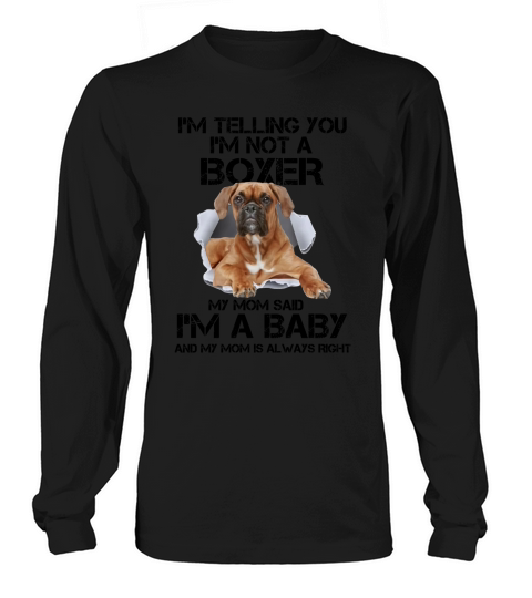 I’m telling you i’m not a Boxer dog my mom said i’m a baby mom shirt Long sleeved Unisex