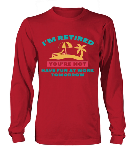 Im Retired Youre not have fun at work tomorrow Long sleeved Unisex