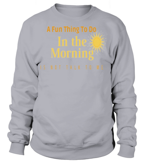 A Fun Thing To Do In the Morning Is Not Talk To Me Sweatshirt Unisex