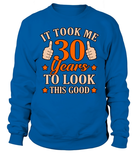 Funny 30 Years Look Good Gift Sweatshirt Unisex