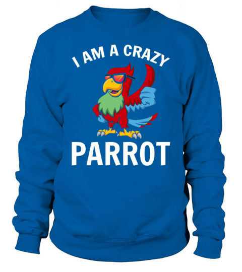 I Am A Crazy Parrot Funny Parrot Bird Quote Cool Sweatshirt Unisex