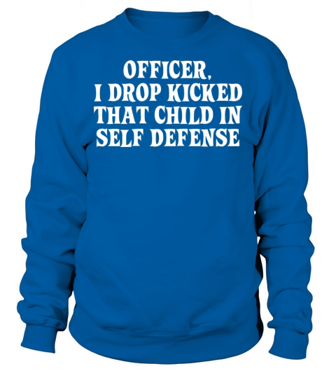 OFFICER I DROP KICKED THAT CHILD IN SELF DEFENSE Sweatshirt Unisex