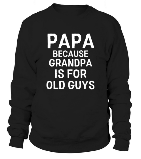 Papa Because Grandpa is For Old Guys Funny Humor C Sweatshirt Unisex