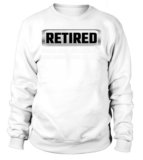 Retired Under New Management See Spouse For Details T Shirts Sweatshirt Unisex