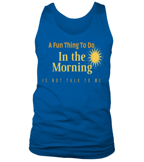 A Fun Thing To Do In the Morning Is Not Talk To Me Tank Top Unisex