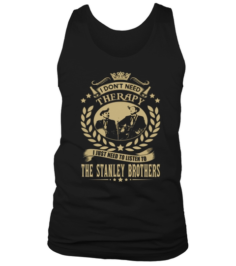 I Dont Need Therapy I Just Need To Listen To The Stanley Brothers TShirt Tank Top Unisex