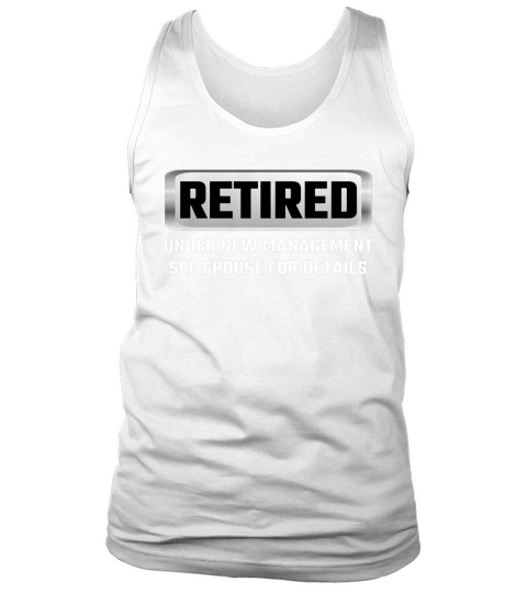 Retired Under New Management See Spouse For Details T Shirts Tank Top Unisex