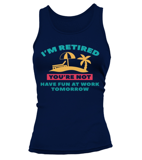 Im Retired Youre not have fun at work tomorrow Tank top Woman
