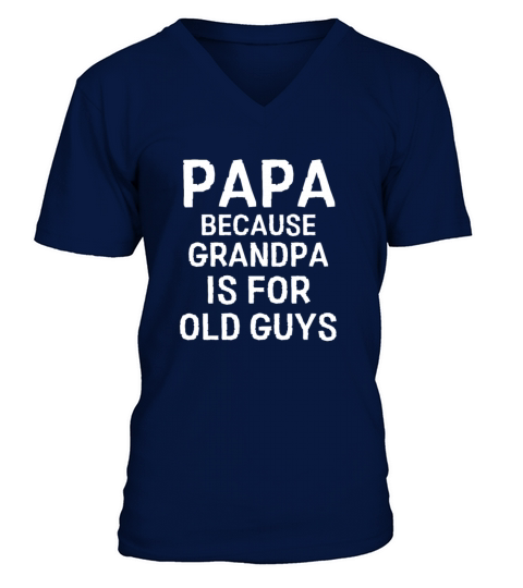 Papa Because Grandpa is For Old Guys Funny Humor C V-Neck T-shirt