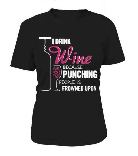 I Drink Wine Because Punching People Is Frowned Upon Women's T-Shirt