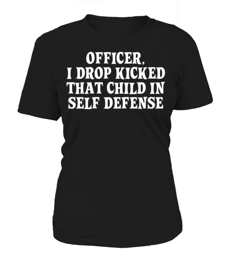 OFFICER I DROP KICKED THAT CHILD IN SELF DEFENSE Women's T-Shirt