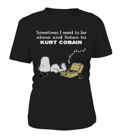 Sometimes I need to be alone and listen to  Kurt Cobain Women's T-Shirt