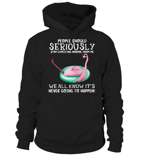 Flamingo People should seriously stop expecting normal from me we all know Hoodie Unisex