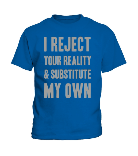 I Reject Your Reality And Substitute My Own Shirt Kids T-Shirt