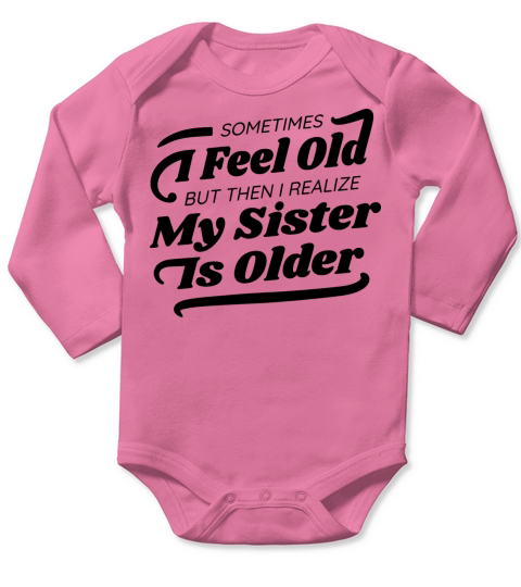 Sometimes I feel old but then I realize my sister Long Sleeve Baby One-Piece
