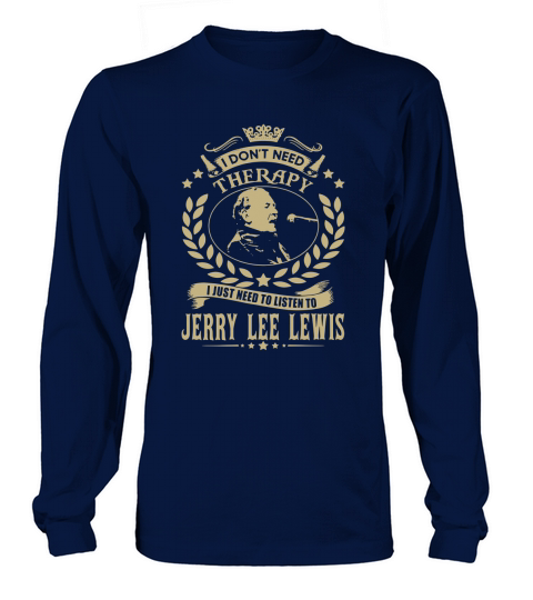 I Dont Need Therapy I Just Need To Listen To Jerry Lee Lewis TSHirt Long sleeved Unisex