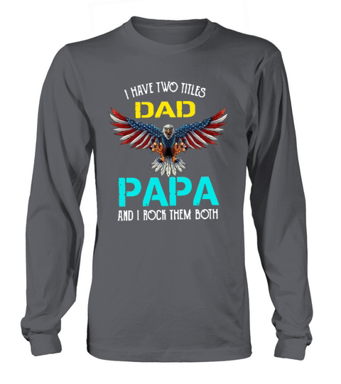 I Have Two Titles Dad Papa And I Rock Them Both Eagle American Long sleeved Unisex