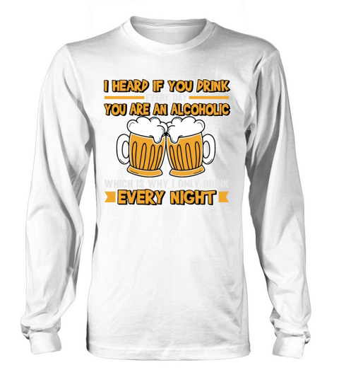 I Heard If You Drink Every Day You Are Alcoholic Long sleeved Unisex