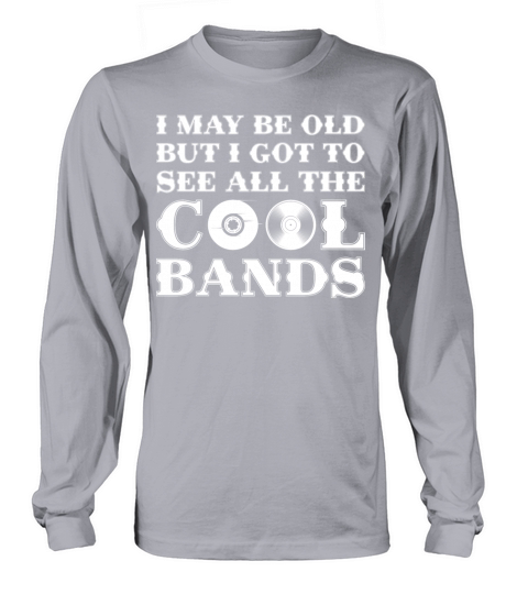 I May Be Old But I Got To See All The Cool Bands Long sleeved Unisex