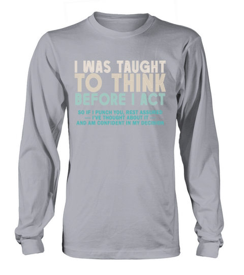 I Was Taught To Think Before I act Sarcasm Long sleeved Unisex