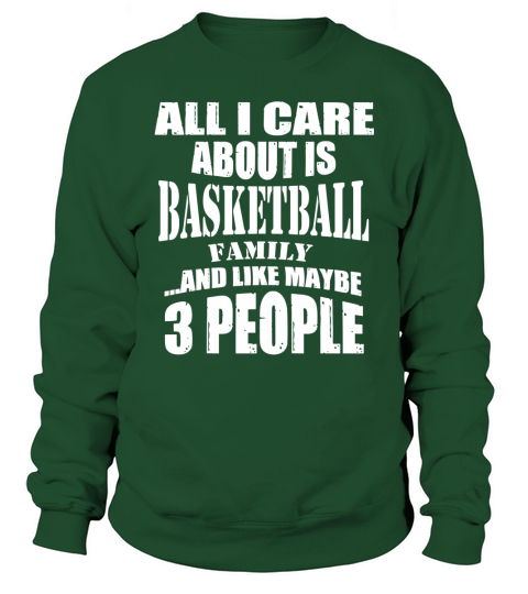 ALL I CARE ABOUT IS BASKETBALL FAMILY AND LIKE MAYBE 3 PEOPLE Sweatshirt Unisex