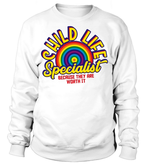 Child Life Specialist Because They Are Worth It Sweatshirt Unisex