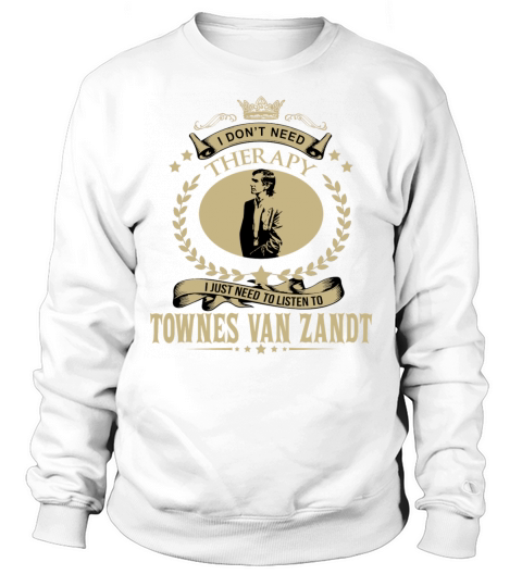 I Dont Need Therapy I Just Need To Listen To TOWNES VAN ZANDT Sweatshirt Unisex